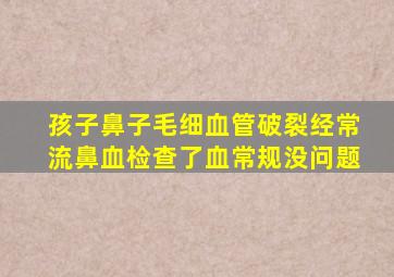 孩子鼻子毛细血管破裂经常流鼻血检查了血常规没问题