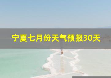 宁夏七月份天气预报30天