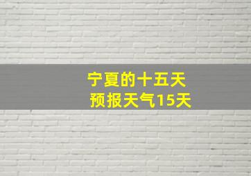 宁夏的十五天预报天气15天