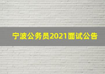 宁波公务员2021面试公告