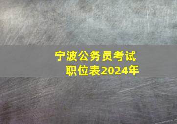 宁波公务员考试职位表2024年