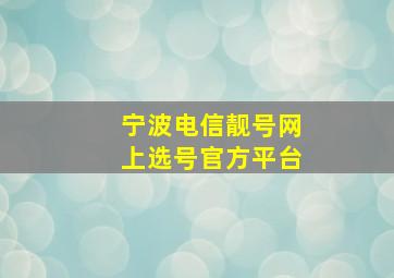 宁波电信靓号网上选号官方平台