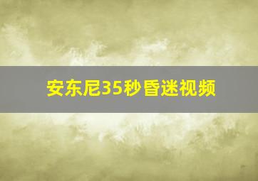 安东尼35秒昏迷视频