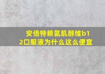 安倍特赖氨肌醇维b12口服液为什么这么便宜