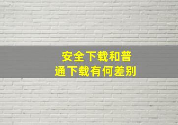 安全下载和普通下载有何差别