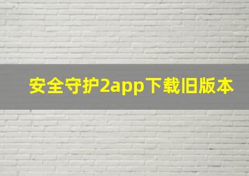 安全守护2app下载旧版本