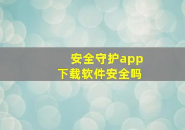 安全守护app下载软件安全吗