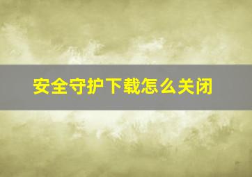 安全守护下载怎么关闭