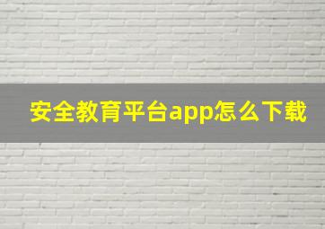 安全教育平台app怎么下载