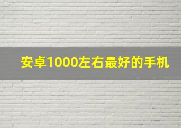 安卓1000左右最好的手机