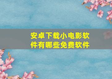 安卓下载小电影软件有哪些免费软件