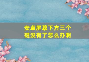 安卓屏幕下方三个键没有了怎么办啊