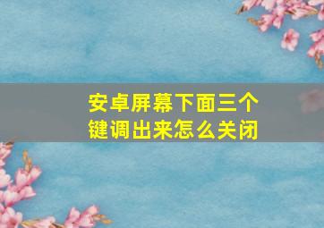 安卓屏幕下面三个键调出来怎么关闭