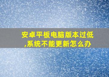 安卓平板电脑版本过低,系统不能更新怎么办