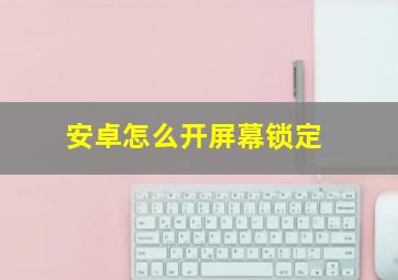 安卓怎么开屏幕锁定