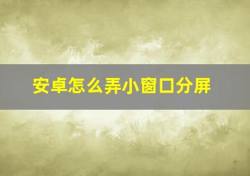 安卓怎么弄小窗口分屏