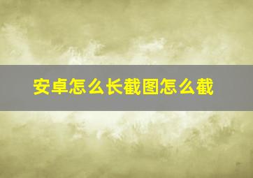 安卓怎么长截图怎么截