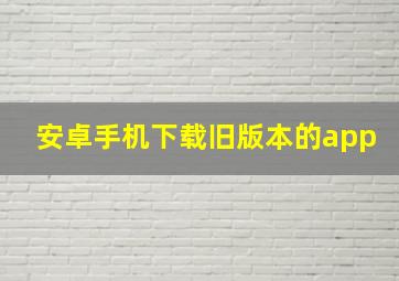 安卓手机下载旧版本的app