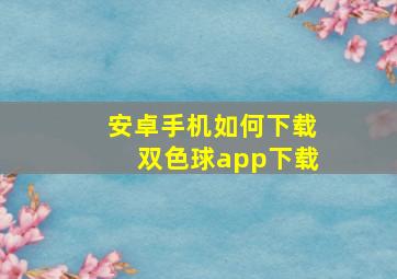 安卓手机如何下载双色球app下载