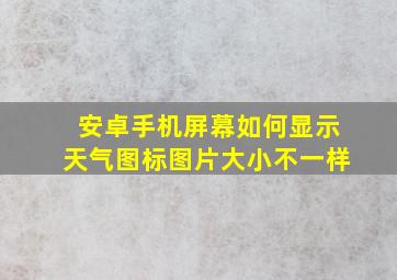 安卓手机屏幕如何显示天气图标图片大小不一样