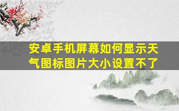 安卓手机屏幕如何显示天气图标图片大小设置不了