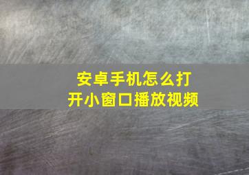 安卓手机怎么打开小窗口播放视频