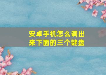 安卓手机怎么调出来下面的三个键盘