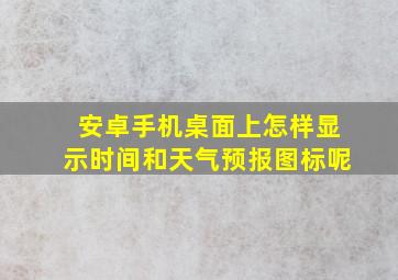 安卓手机桌面上怎样显示时间和天气预报图标呢