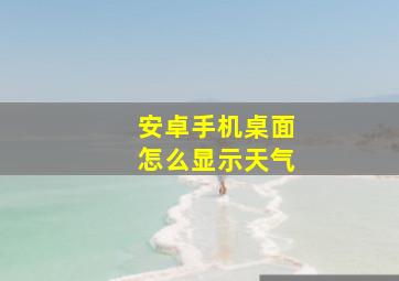 安卓手机桌面怎么显示天气