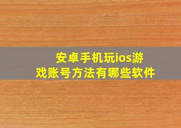 安卓手机玩ios游戏账号方法有哪些软件