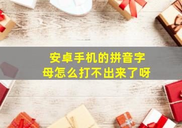 安卓手机的拼音字母怎么打不出来了呀