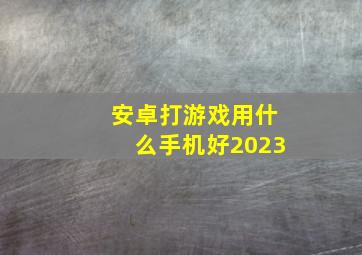 安卓打游戏用什么手机好2023