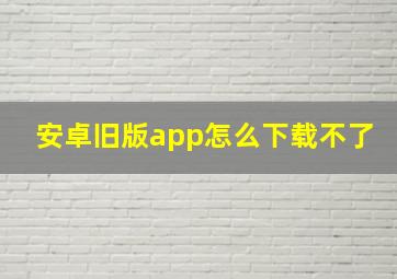 安卓旧版app怎么下载不了