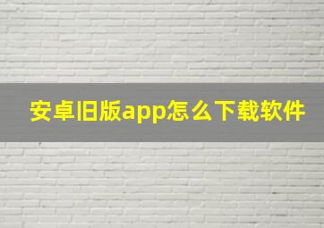 安卓旧版app怎么下载软件