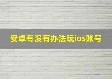 安卓有没有办法玩ios账号