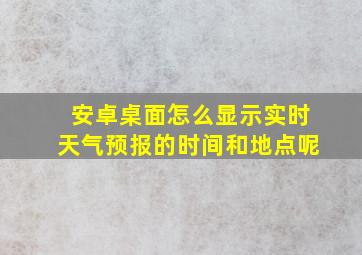 安卓桌面怎么显示实时天气预报的时间和地点呢