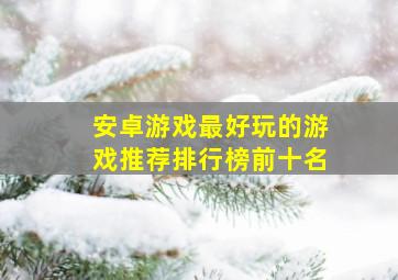 安卓游戏最好玩的游戏推荐排行榜前十名