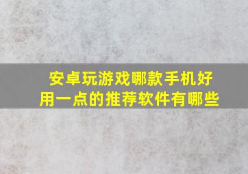 安卓玩游戏哪款手机好用一点的推荐软件有哪些