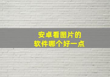 安卓看图片的软件哪个好一点