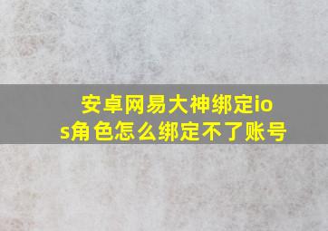 安卓网易大神绑定ios角色怎么绑定不了账号