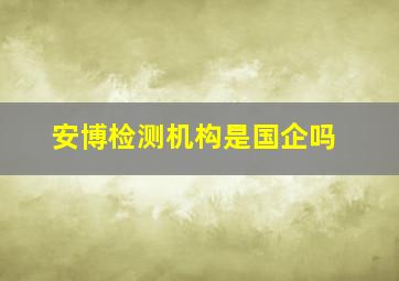 安博检测机构是国企吗