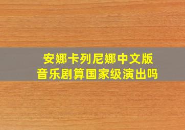 安娜卡列尼娜中文版音乐剧算国家级演出吗