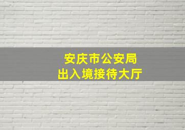 安庆市公安局出入境接待大厅