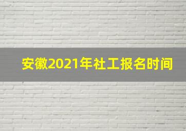 安徽2021年社工报名时间