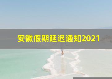 安徽假期延迟通知2021