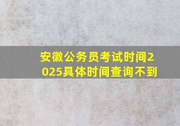 安徽公务员考试时间2025具体时间查询不到