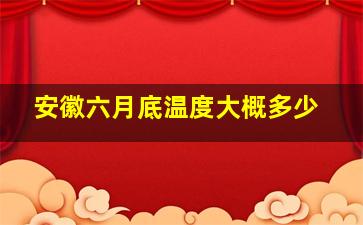 安徽六月底温度大概多少