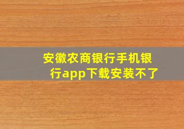 安徽农商银行手机银行app下载安装不了