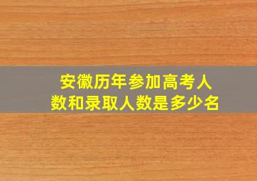 安徽历年参加高考人数和录取人数是多少名