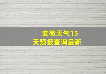 安徽天气15天预报查询最新